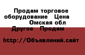 Продам торговое оборудование › Цена ­ 22 000 - Омская обл. Другое » Продам   